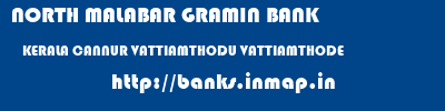 NORTH MALABAR GRAMIN BANK  KERALA CANNUR VATTIAMTHODU VATTIAMTHODE  banks information 